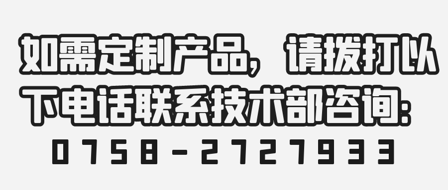 如需定制产品，请拨打以下电话联系技术部咨询：0758-2727933 